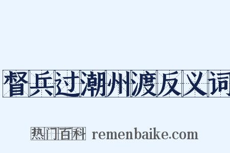 督兵过潮州渡反义词是什么意思的图片